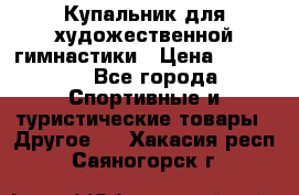 Купальник для художественной гимнастики › Цена ­ 15 000 - Все города Спортивные и туристические товары » Другое   . Хакасия респ.,Саяногорск г.